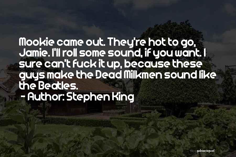 Stephen King Quotes: Mookie Came Out. They're Hot To Go, Jamie. I'll Roll Some Sound, If You Want. I Sure Can't Fuck It