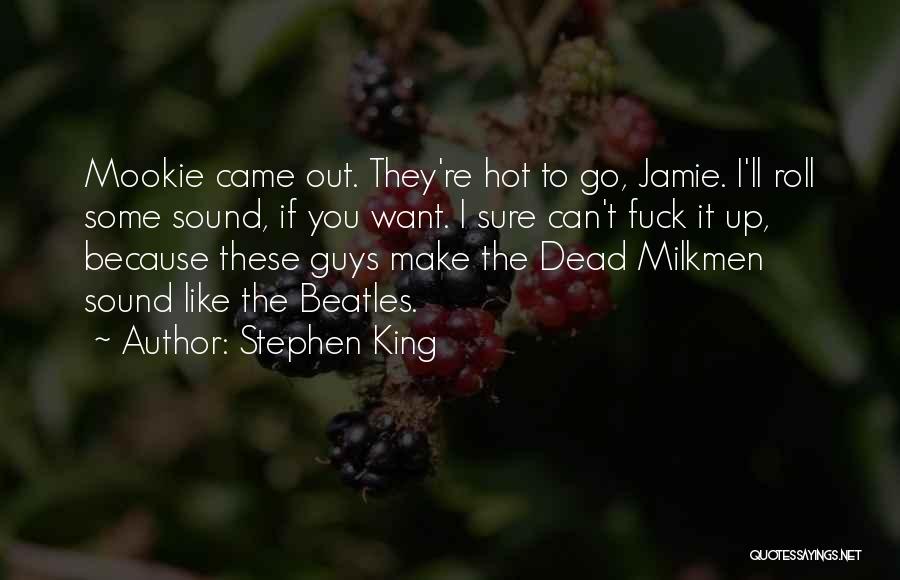 Stephen King Quotes: Mookie Came Out. They're Hot To Go, Jamie. I'll Roll Some Sound, If You Want. I Sure Can't Fuck It