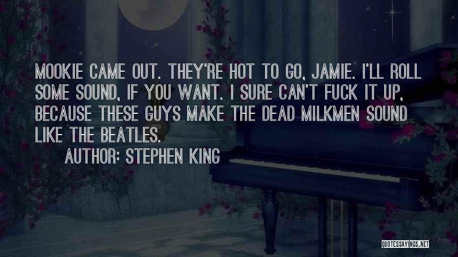 Stephen King Quotes: Mookie Came Out. They're Hot To Go, Jamie. I'll Roll Some Sound, If You Want. I Sure Can't Fuck It