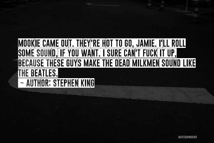 Stephen King Quotes: Mookie Came Out. They're Hot To Go, Jamie. I'll Roll Some Sound, If You Want. I Sure Can't Fuck It