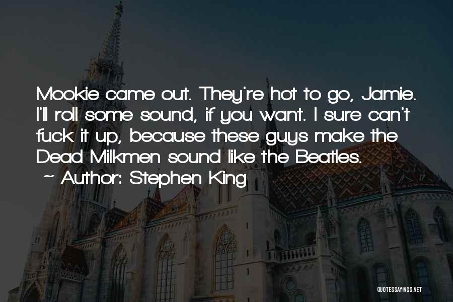 Stephen King Quotes: Mookie Came Out. They're Hot To Go, Jamie. I'll Roll Some Sound, If You Want. I Sure Can't Fuck It