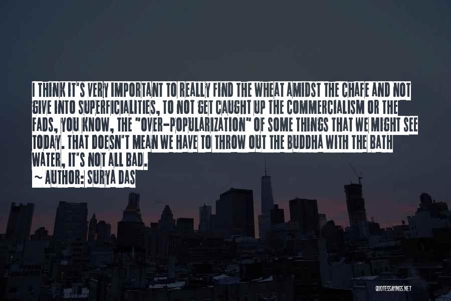 Surya Das Quotes: I Think It's Very Important To Really Find The Wheat Amidst The Chafe And Not Give Into Superficialities, To Not