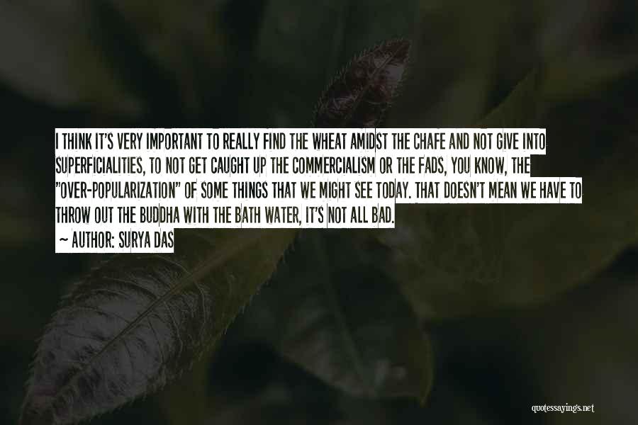 Surya Das Quotes: I Think It's Very Important To Really Find The Wheat Amidst The Chafe And Not Give Into Superficialities, To Not