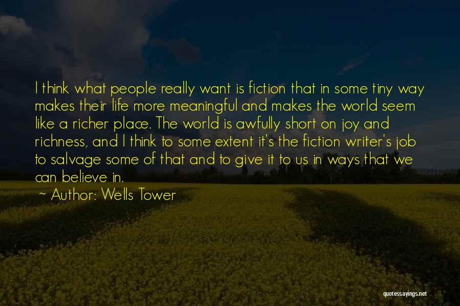 Wells Tower Quotes: I Think What People Really Want Is Fiction That In Some Tiny Way Makes Their Life More Meaningful And Makes