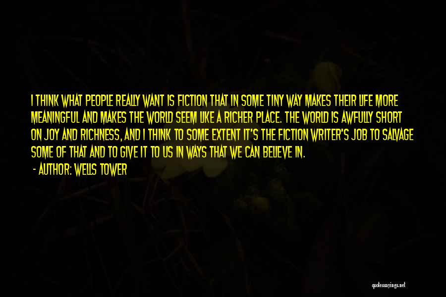 Wells Tower Quotes: I Think What People Really Want Is Fiction That In Some Tiny Way Makes Their Life More Meaningful And Makes