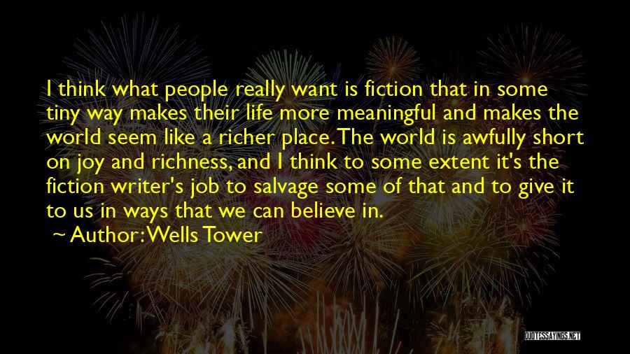 Wells Tower Quotes: I Think What People Really Want Is Fiction That In Some Tiny Way Makes Their Life More Meaningful And Makes