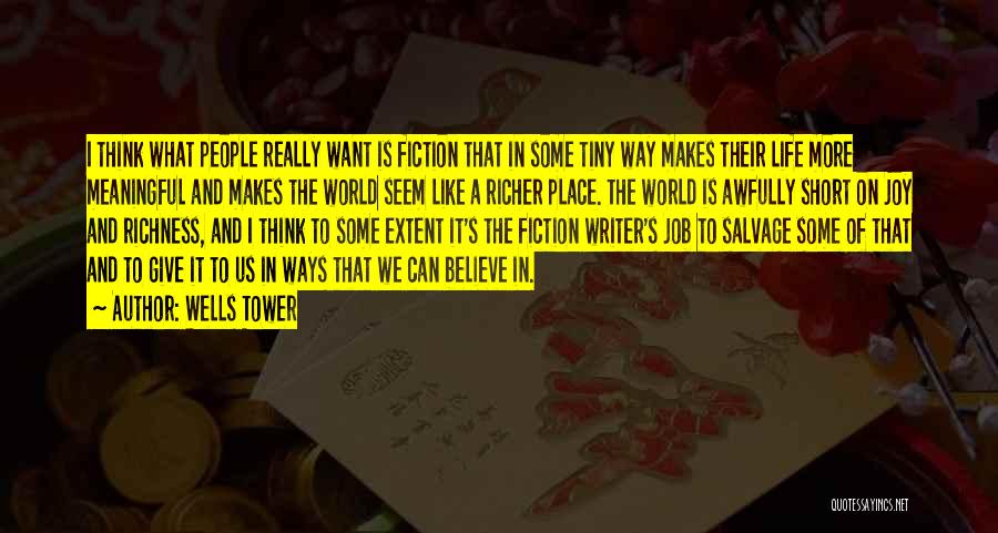 Wells Tower Quotes: I Think What People Really Want Is Fiction That In Some Tiny Way Makes Their Life More Meaningful And Makes