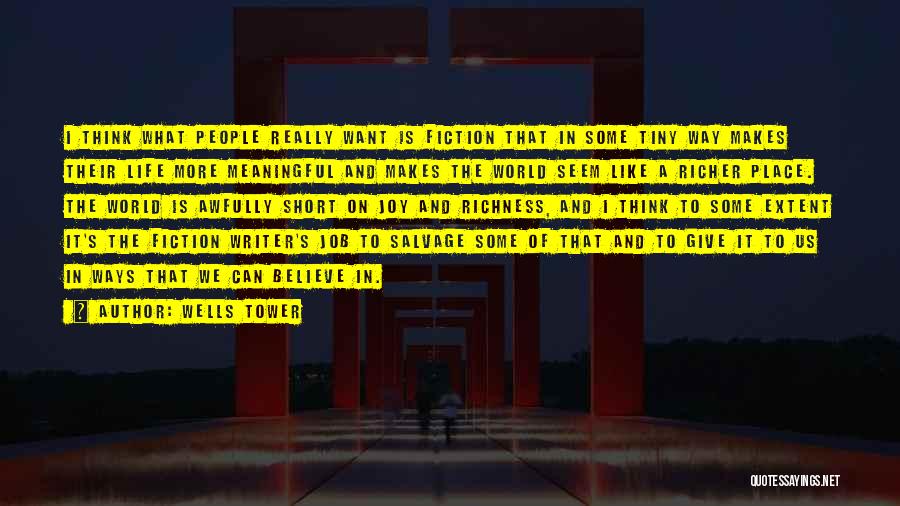 Wells Tower Quotes: I Think What People Really Want Is Fiction That In Some Tiny Way Makes Their Life More Meaningful And Makes