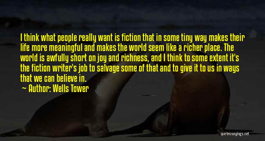 Wells Tower Quotes: I Think What People Really Want Is Fiction That In Some Tiny Way Makes Their Life More Meaningful And Makes