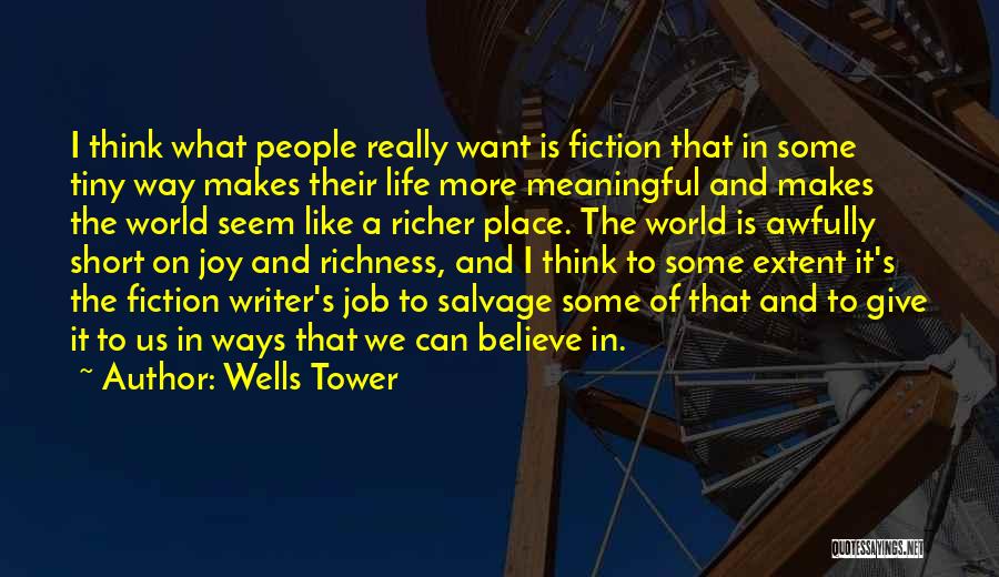 Wells Tower Quotes: I Think What People Really Want Is Fiction That In Some Tiny Way Makes Their Life More Meaningful And Makes