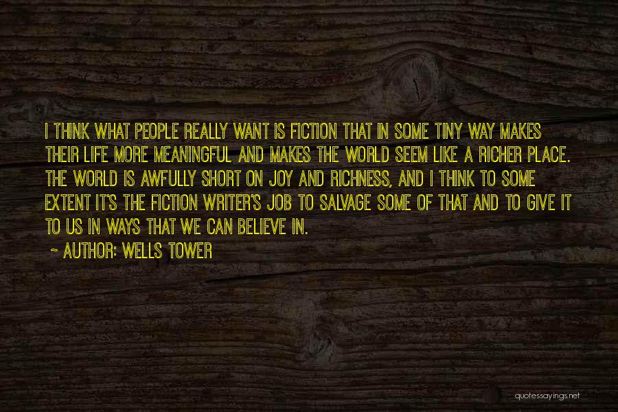 Wells Tower Quotes: I Think What People Really Want Is Fiction That In Some Tiny Way Makes Their Life More Meaningful And Makes