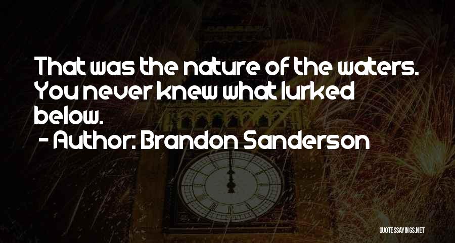 Brandon Sanderson Quotes: That Was The Nature Of The Waters. You Never Knew What Lurked Below.