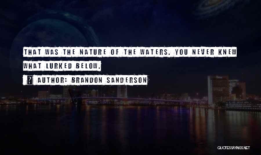Brandon Sanderson Quotes: That Was The Nature Of The Waters. You Never Knew What Lurked Below.
