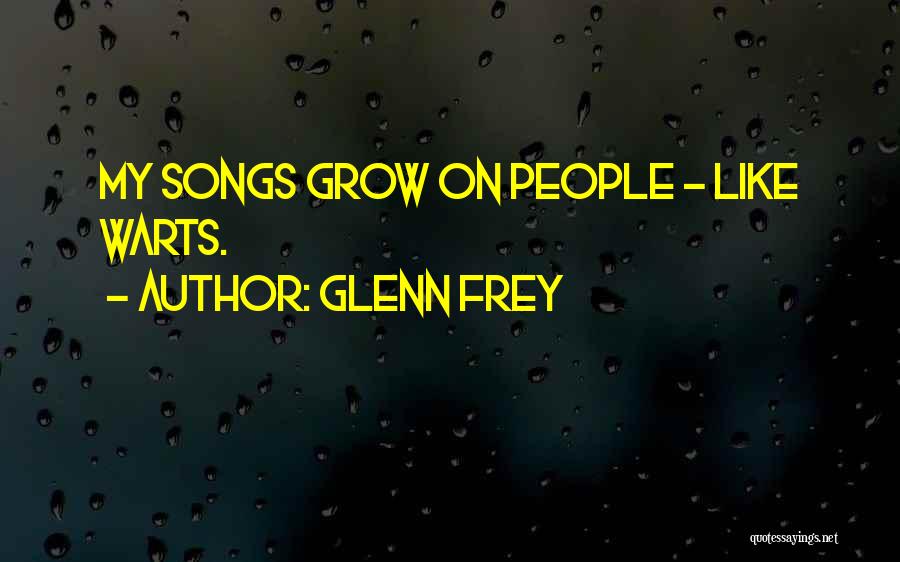 Glenn Frey Quotes: My Songs Grow On People - Like Warts.