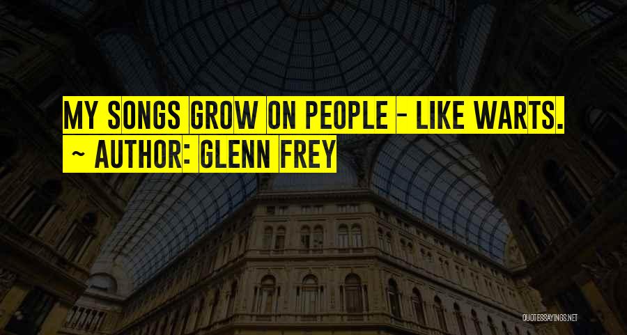 Glenn Frey Quotes: My Songs Grow On People - Like Warts.