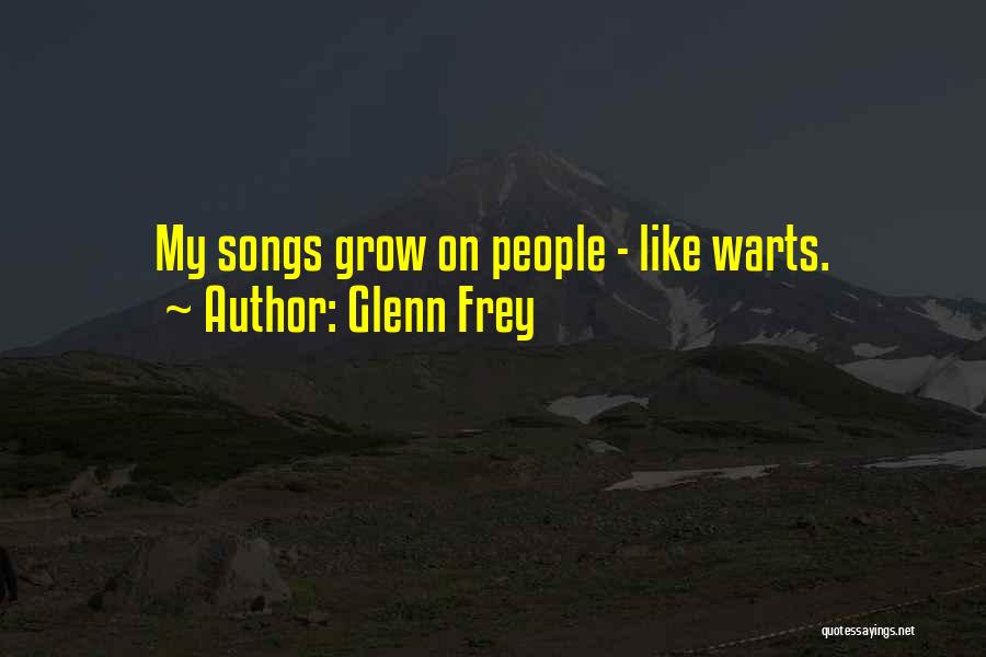 Glenn Frey Quotes: My Songs Grow On People - Like Warts.