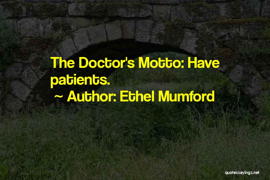 Ethel Mumford Quotes: The Doctor's Motto: Have Patients.