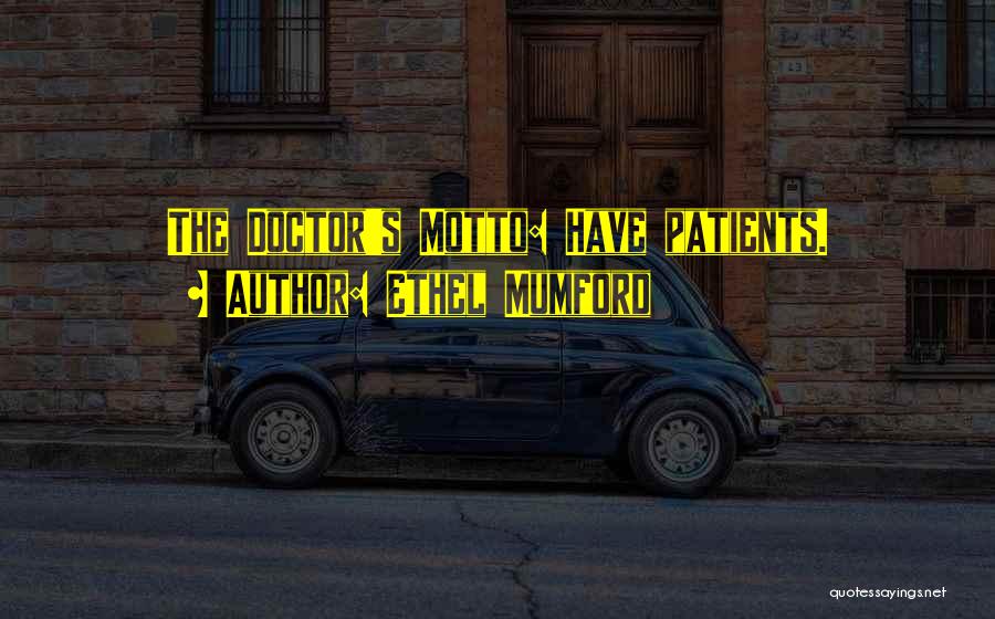 Ethel Mumford Quotes: The Doctor's Motto: Have Patients.