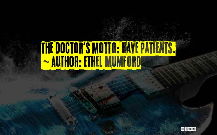 Ethel Mumford Quotes: The Doctor's Motto: Have Patients.