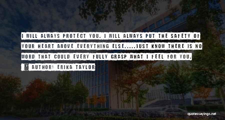 Erika Taylor Quotes: I Will Always Protect You. I Will Always Put The Safety Of Your Heart Above Everything Else.....just Know There Is