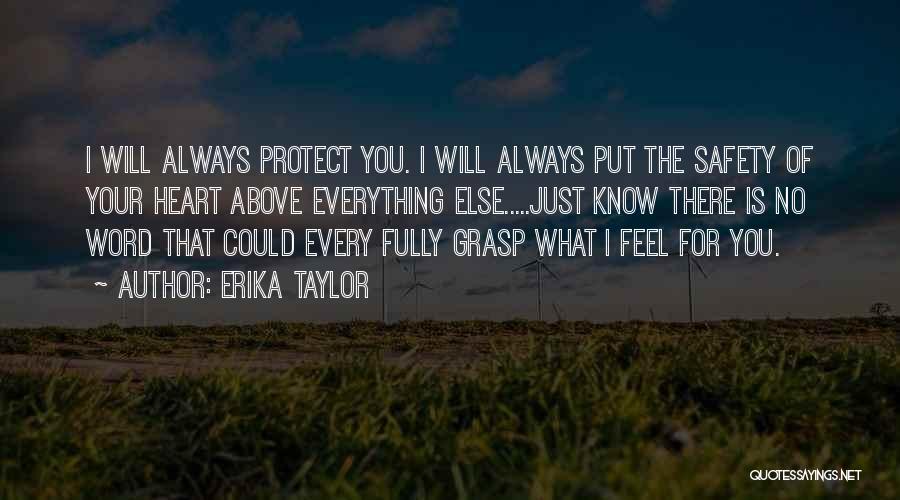 Erika Taylor Quotes: I Will Always Protect You. I Will Always Put The Safety Of Your Heart Above Everything Else.....just Know There Is