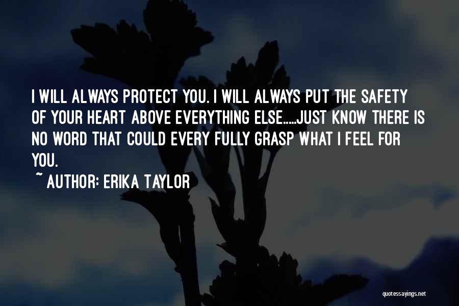 Erika Taylor Quotes: I Will Always Protect You. I Will Always Put The Safety Of Your Heart Above Everything Else.....just Know There Is