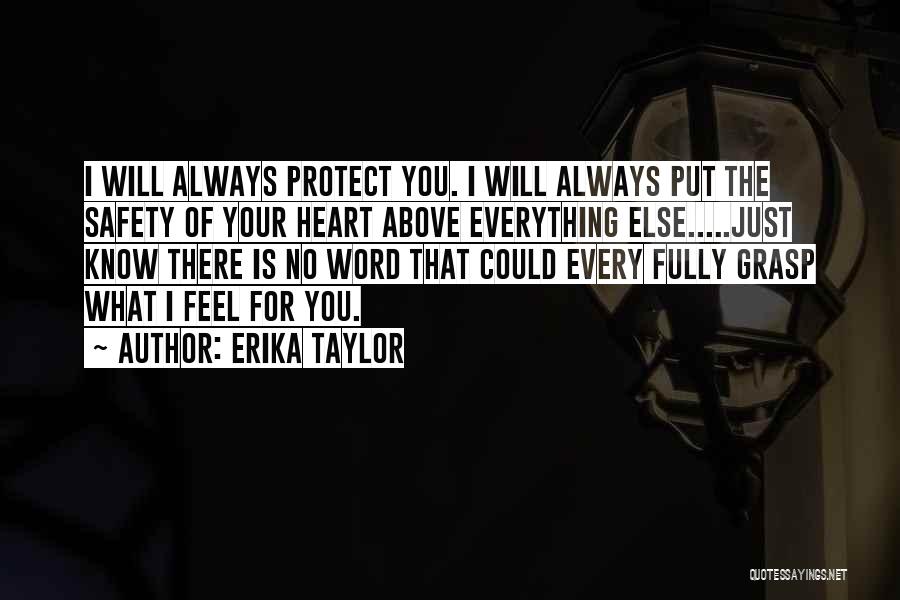 Erika Taylor Quotes: I Will Always Protect You. I Will Always Put The Safety Of Your Heart Above Everything Else.....just Know There Is