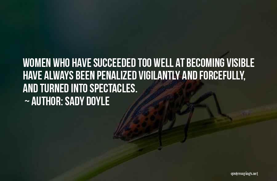 Sady Doyle Quotes: Women Who Have Succeeded Too Well At Becoming Visible Have Always Been Penalized Vigilantly And Forcefully, And Turned Into Spectacles.