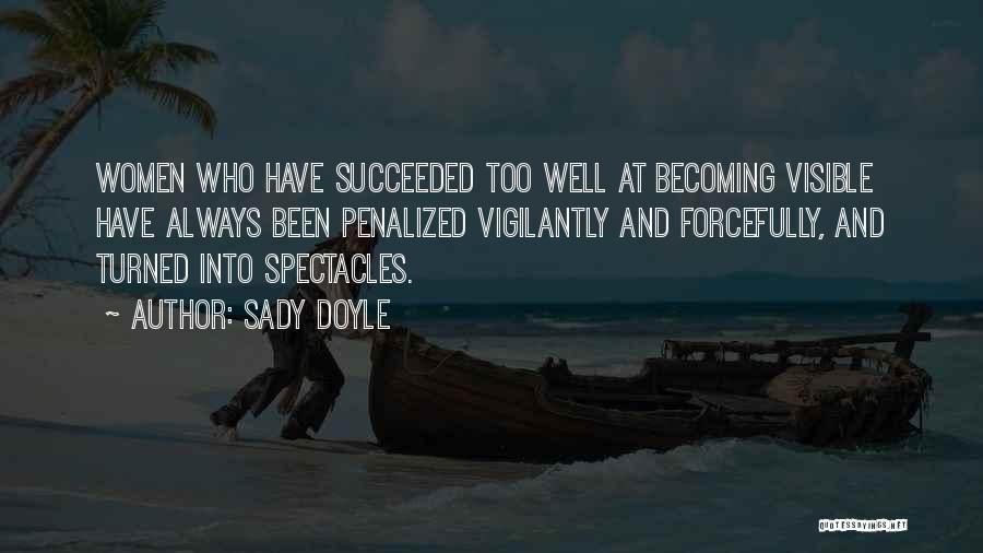 Sady Doyle Quotes: Women Who Have Succeeded Too Well At Becoming Visible Have Always Been Penalized Vigilantly And Forcefully, And Turned Into Spectacles.