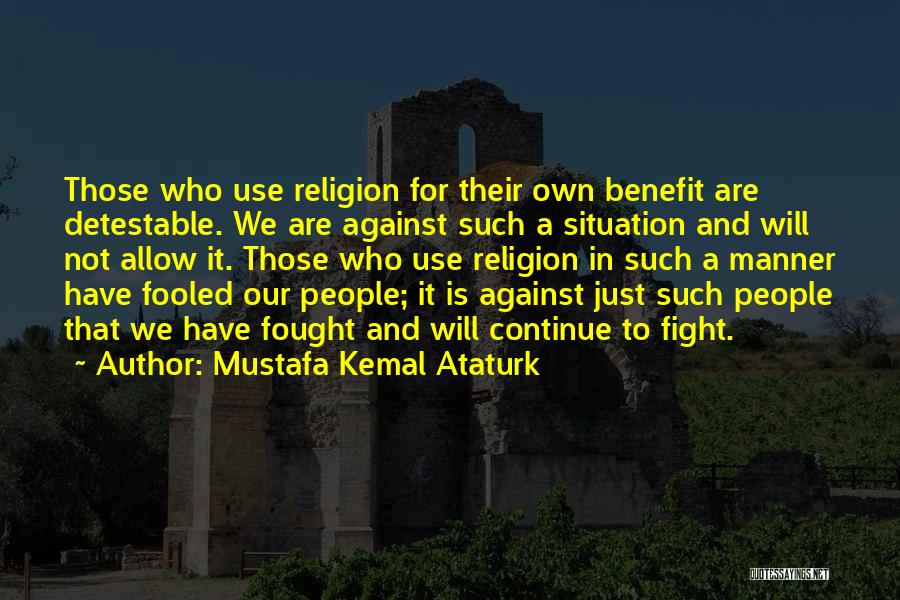 Mustafa Kemal Ataturk Quotes: Those Who Use Religion For Their Own Benefit Are Detestable. We Are Against Such A Situation And Will Not Allow