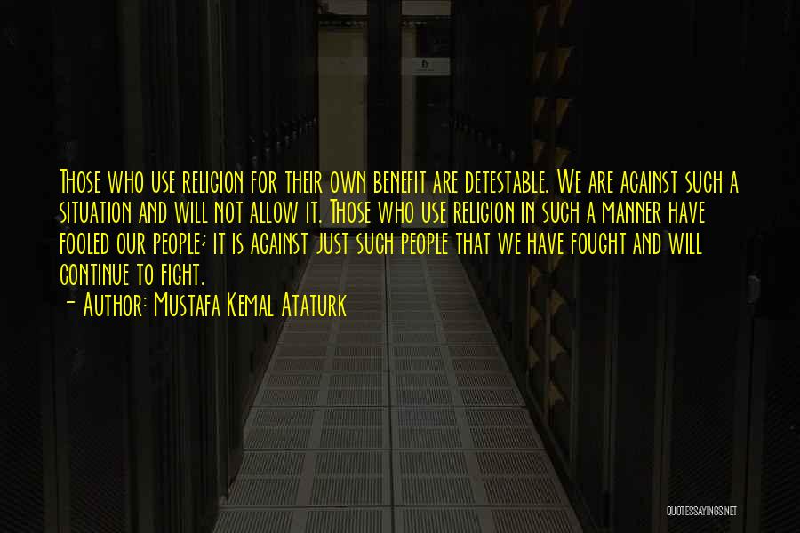 Mustafa Kemal Ataturk Quotes: Those Who Use Religion For Their Own Benefit Are Detestable. We Are Against Such A Situation And Will Not Allow