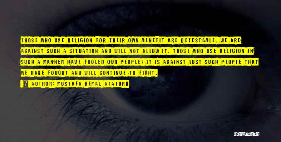 Mustafa Kemal Ataturk Quotes: Those Who Use Religion For Their Own Benefit Are Detestable. We Are Against Such A Situation And Will Not Allow