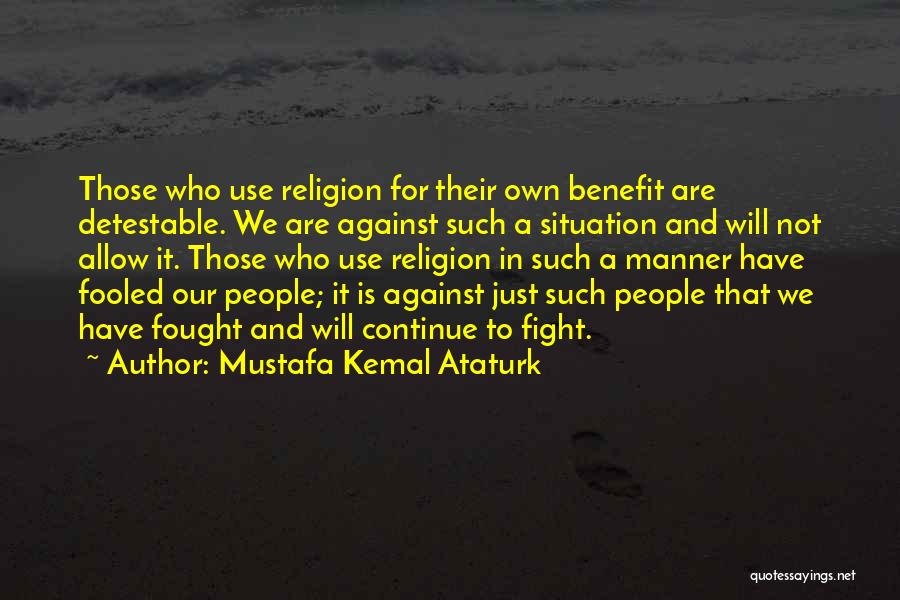 Mustafa Kemal Ataturk Quotes: Those Who Use Religion For Their Own Benefit Are Detestable. We Are Against Such A Situation And Will Not Allow