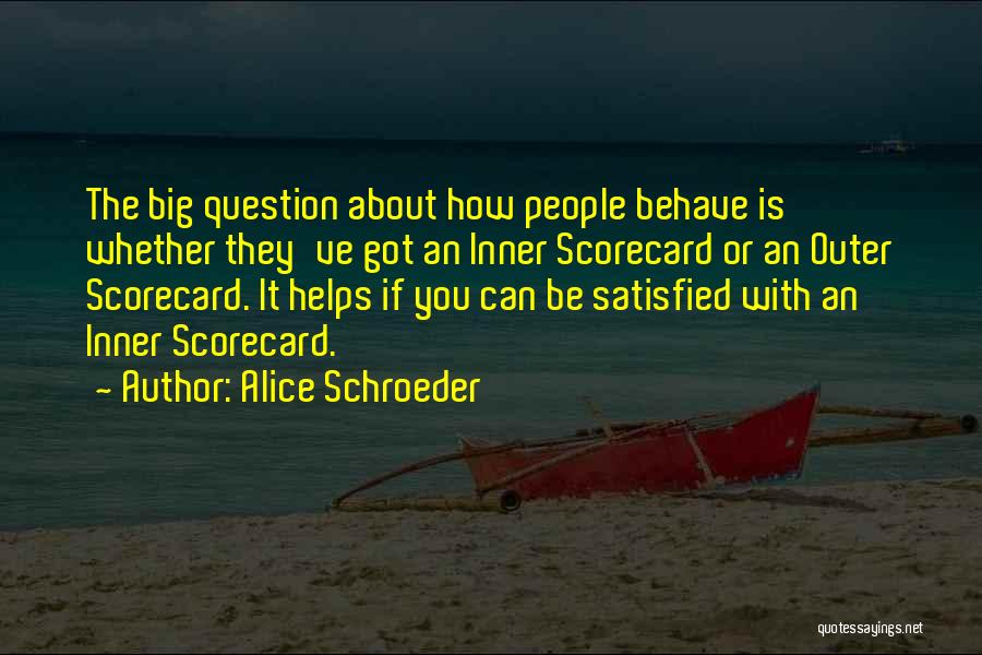 Alice Schroeder Quotes: The Big Question About How People Behave Is Whether They've Got An Inner Scorecard Or An Outer Scorecard. It Helps