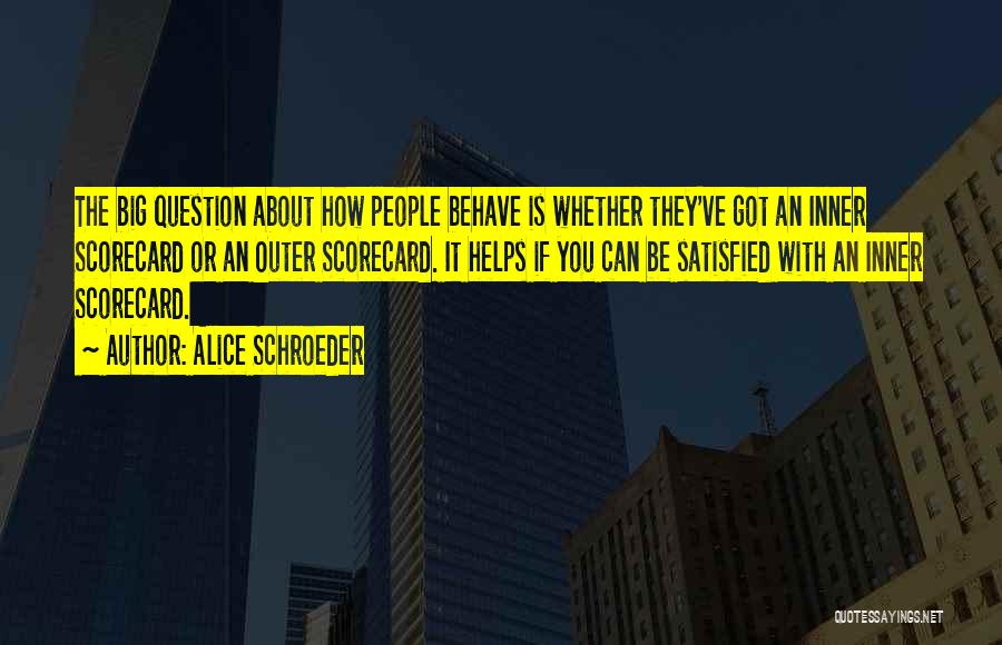 Alice Schroeder Quotes: The Big Question About How People Behave Is Whether They've Got An Inner Scorecard Or An Outer Scorecard. It Helps