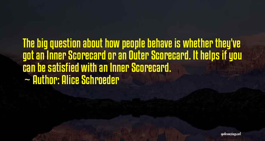 Alice Schroeder Quotes: The Big Question About How People Behave Is Whether They've Got An Inner Scorecard Or An Outer Scorecard. It Helps