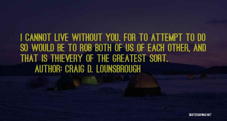 Craig D. Lounsbrough Quotes: I Cannot Live Without You. For To Attempt To Do So Would Be To Rob Both Of Us Of Each