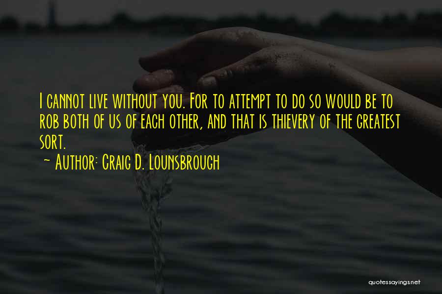 Craig D. Lounsbrough Quotes: I Cannot Live Without You. For To Attempt To Do So Would Be To Rob Both Of Us Of Each