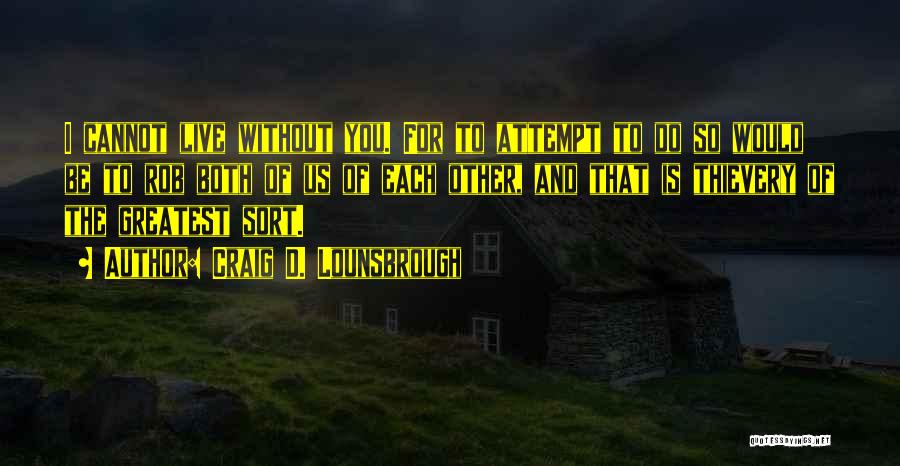 Craig D. Lounsbrough Quotes: I Cannot Live Without You. For To Attempt To Do So Would Be To Rob Both Of Us Of Each