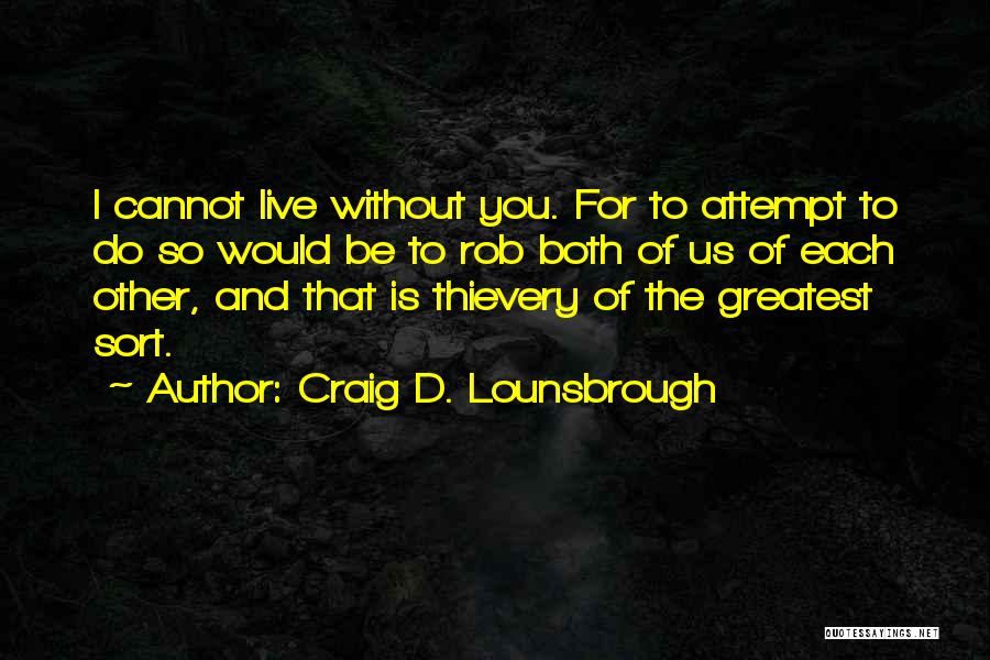 Craig D. Lounsbrough Quotes: I Cannot Live Without You. For To Attempt To Do So Would Be To Rob Both Of Us Of Each