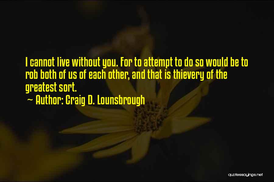 Craig D. Lounsbrough Quotes: I Cannot Live Without You. For To Attempt To Do So Would Be To Rob Both Of Us Of Each