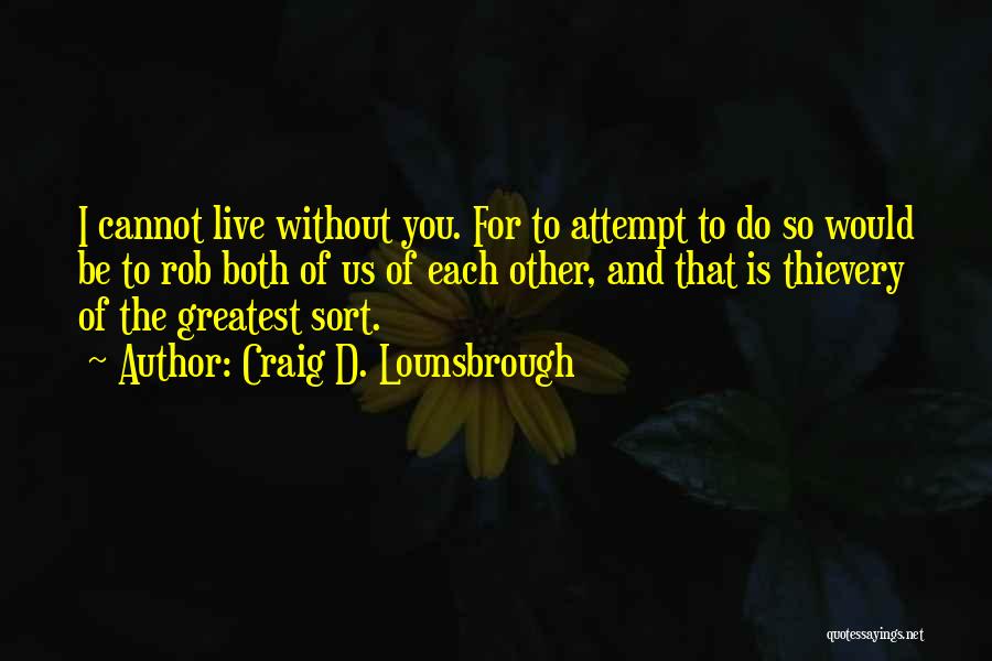 Craig D. Lounsbrough Quotes: I Cannot Live Without You. For To Attempt To Do So Would Be To Rob Both Of Us Of Each