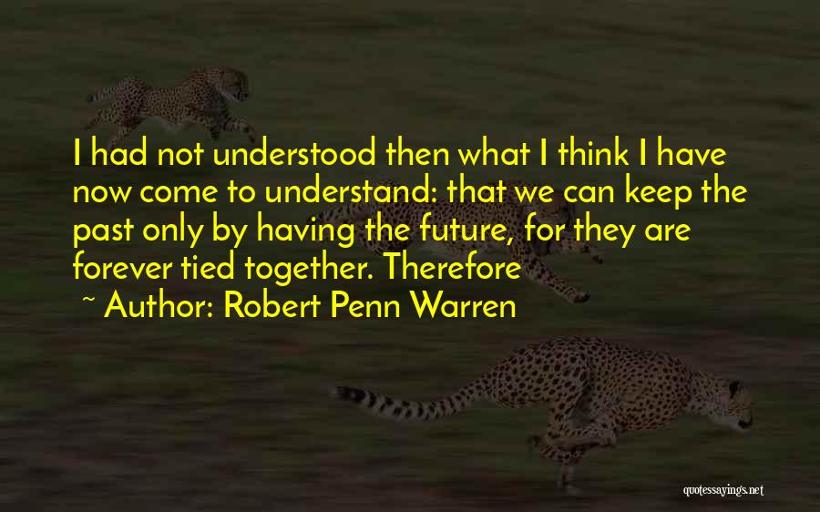 Robert Penn Warren Quotes: I Had Not Understood Then What I Think I Have Now Come To Understand: That We Can Keep The Past