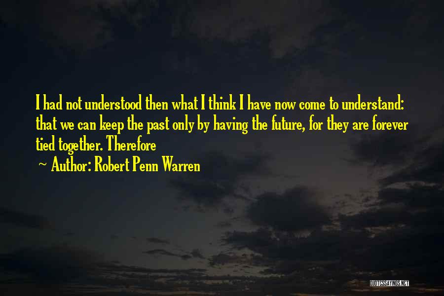 Robert Penn Warren Quotes: I Had Not Understood Then What I Think I Have Now Come To Understand: That We Can Keep The Past