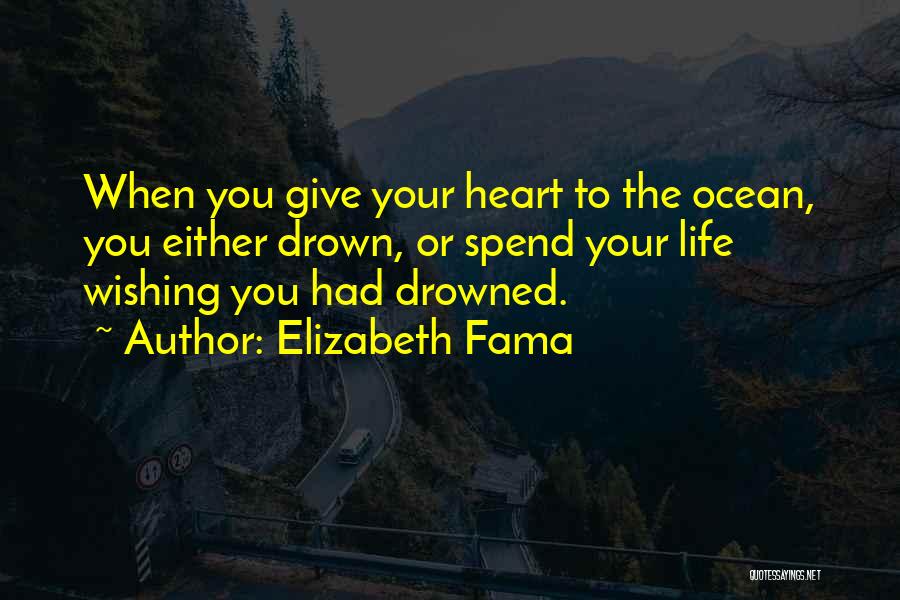 Elizabeth Fama Quotes: When You Give Your Heart To The Ocean, You Either Drown, Or Spend Your Life Wishing You Had Drowned.