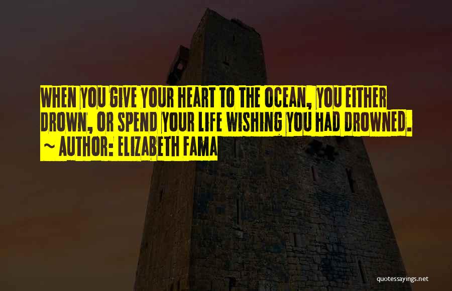 Elizabeth Fama Quotes: When You Give Your Heart To The Ocean, You Either Drown, Or Spend Your Life Wishing You Had Drowned.