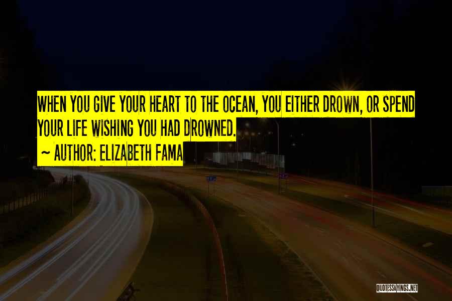 Elizabeth Fama Quotes: When You Give Your Heart To The Ocean, You Either Drown, Or Spend Your Life Wishing You Had Drowned.