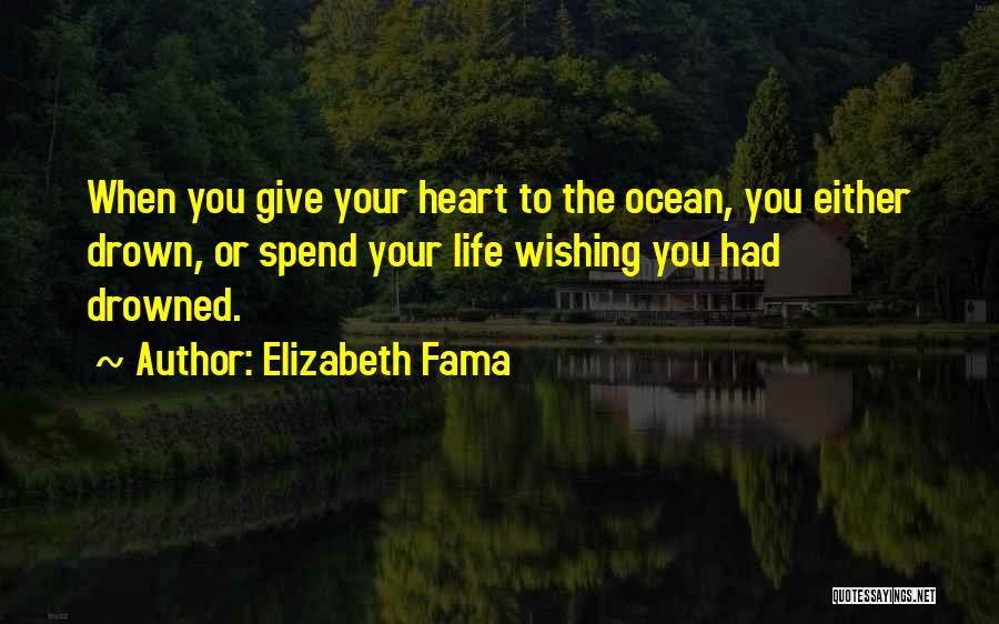 Elizabeth Fama Quotes: When You Give Your Heart To The Ocean, You Either Drown, Or Spend Your Life Wishing You Had Drowned.