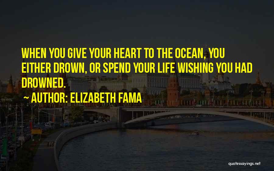Elizabeth Fama Quotes: When You Give Your Heart To The Ocean, You Either Drown, Or Spend Your Life Wishing You Had Drowned.