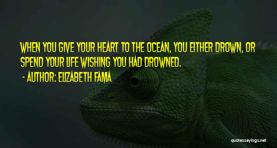 Elizabeth Fama Quotes: When You Give Your Heart To The Ocean, You Either Drown, Or Spend Your Life Wishing You Had Drowned.